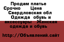 Продам платье!!! Срочно!!! › Цена ­ 1 000 - Свердловская обл. Одежда, обувь и аксессуары » Женская одежда и обувь   
